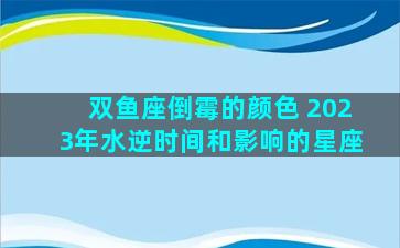 双鱼座倒霉的颜色 2023年水逆时间和影响的星座